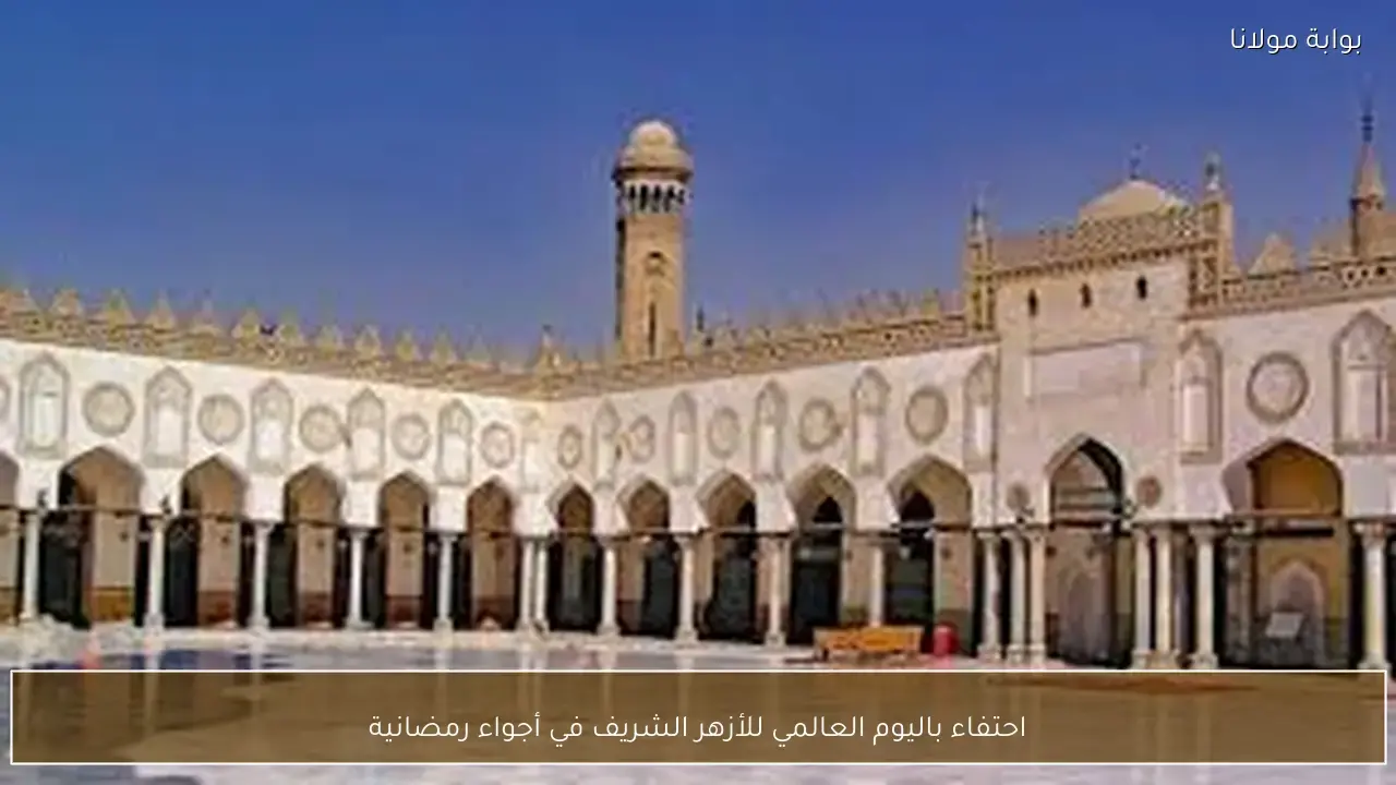 أجواء رمضانية مميزة ترافق فعاليات الاحتفاء باليوم العالمي للأزهر الشريف صياغة خبرية مباشرة.